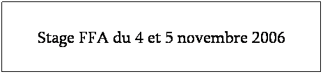 Zone de Texte: Stage FFA du 4 et 5 novembre 2006
